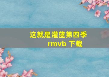 这就是灌篮第四季 rmvb 下载